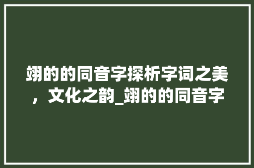 翊的的同音字探析字词之美，文化之韵_翊的的同音字是什么意思