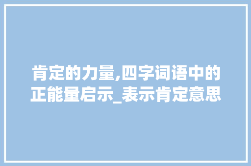 肯定的力量,四字词语中的正能量启示_表示肯定意思的四字词语