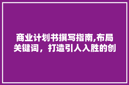 商业计划书撰写指南,布局关键词，打造引人入胜的创业蓝图 近义词汇
