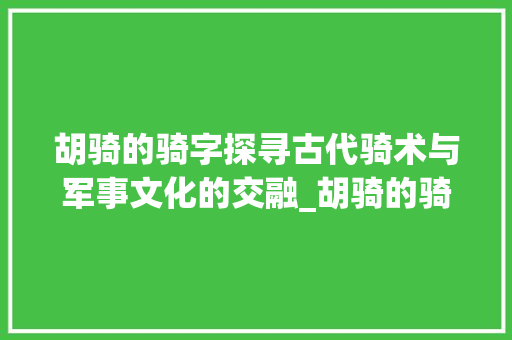 胡骑的骑字探寻古代骑术与军事文化的交融_胡骑的骑字是什么意思