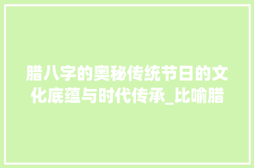 腊八字的奥秘传统节日的文化底蕴与时代传承_比喻腊八的字是什么意思