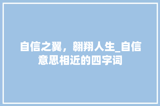 自信之翼，翱翔人生_自信意思相近的四字词 汉字拼音