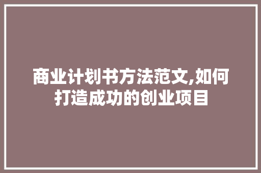 商业计划书方法范文,如何打造成功的创业项目 诗词佳句