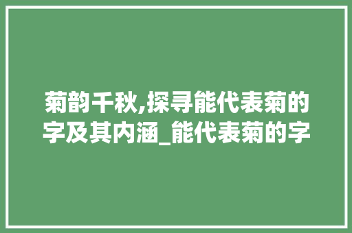 菊韵千秋,探寻能代表菊的字及其内涵_能代表菊的字是什么意思