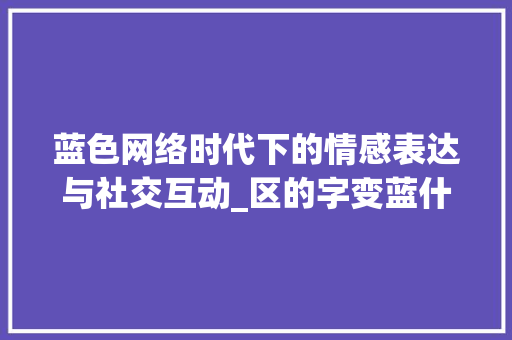 蓝色网络时代下的情感表达与社交互动_区的字变蓝什么意思