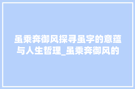 虽乘奔御风探寻虽字的意蕴与人生哲理_虽乘奔御风的虽字的意思
