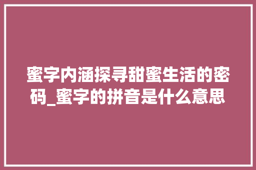 蜜字内涵探寻甜蜜生活的密码_蜜字的拼音是什么意思