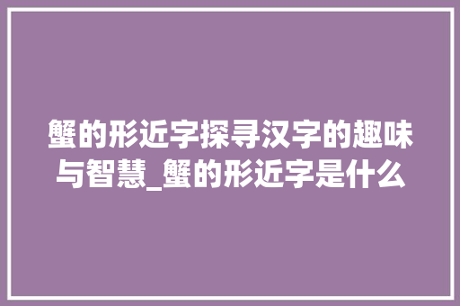 蟹的形近字探寻汉字的趣味与智慧_蟹的形近字是什么意思