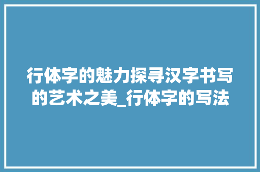 行体字的魅力探寻汉字书写的艺术之美_行体字的写法是什么意思
