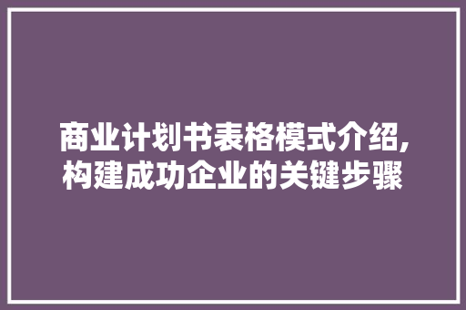 商业计划书表格模式介绍,构建成功企业的关键步骤 古代典籍