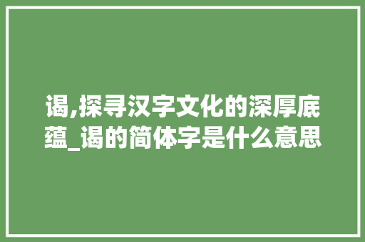 谒,探寻汉字文化的深厚底蕴_谒的简体字是什么意思