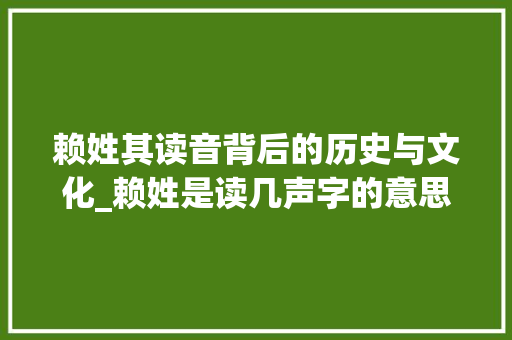 赖姓其读音背后的历史与文化_赖姓是读几声字的意思啊 短语