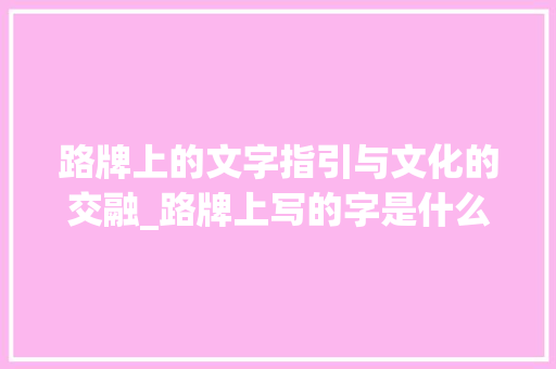 路牌上的文字指引与文化的交融_路牌上写的字是什么意思