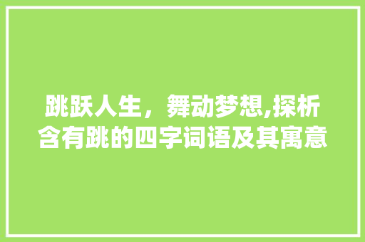 跳跃人生，舞动梦想,探析含有跳的四字词语及其寓意_含有跳的意思四字词语