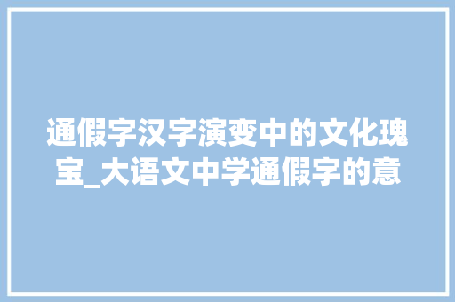 通假字汉字演变中的文化瑰宝_大语文中学通假字的意思