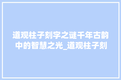 道观柱子刻字之谜千年古韵中的智慧之光_道观柱子刻的字是什么意思