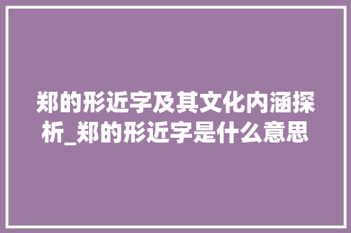 郑的形近字及其文化内涵探析_郑的形近字是什么意思