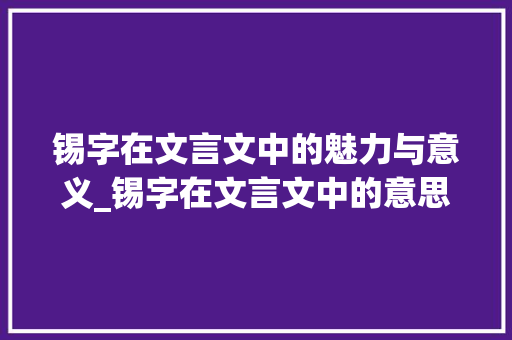 锡字在文言文中的魅力与意义_锡字在文言文中的意思是
