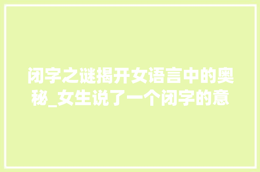 闭字之谜揭开女语言中的奥秘_女生说了一个闭字的意思