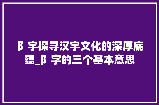 阝字探寻汉字文化的深厚底蕴_阝字的三个基本意思
