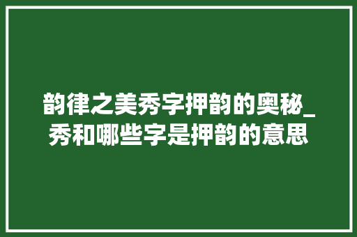 韵律之美秀字押韵的奥秘_秀和哪些字是押韵的意思