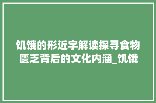 饥饿的形近字解读探寻食物匮乏背后的文化内涵_饥饿的形近字是什么意思