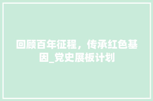 回顾百年征程，传承红色基因_党史展板计划 反义词汇
