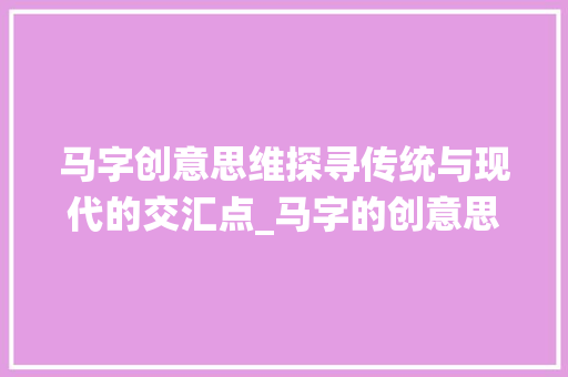 马字创意思维探寻传统与现代的交汇点_马字的创意思维设计图片