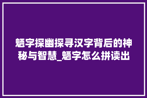 魉字探幽探寻汉字背后的神秘与智慧_魉字怎么拼读出来的意思