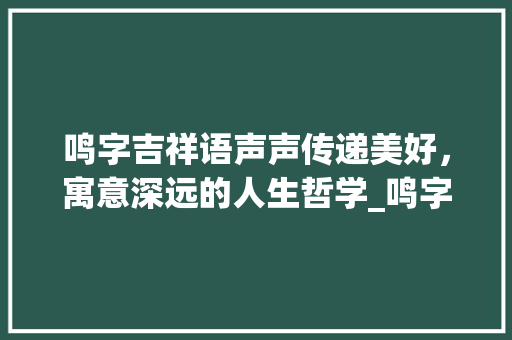 鸣字吉祥语声声传递美好，寓意深远的人生哲学_鸣字的吉祥语是什么意思