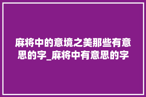 麻将中的意境之美那些有意思的字_麻将中有意思的字是什么