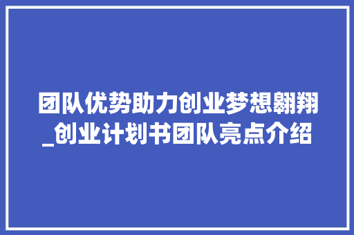 团队优势助力创业梦想翱翔_创业计划书团队亮点介绍 古代典籍