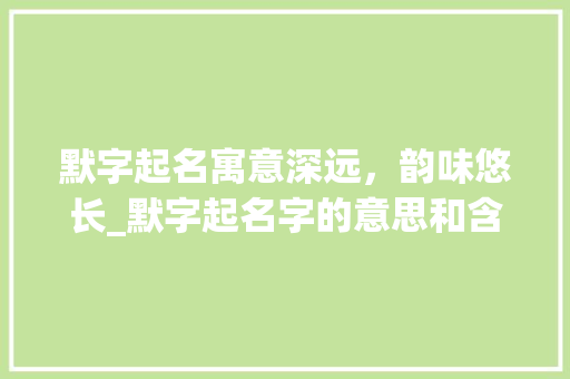 默字起名寓意深远，韵味悠长_默字起名字的意思和含义