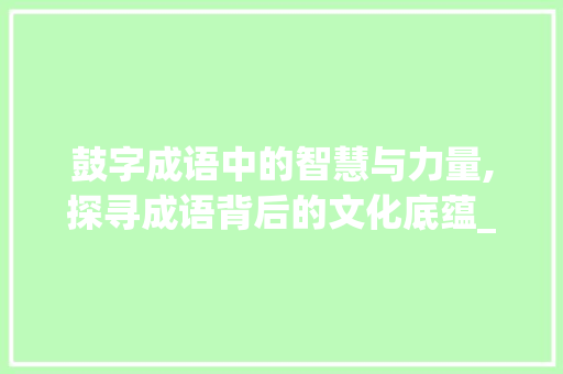 鼓字成语中的智慧与力量,探寻成语背后的文化底蕴_带,鼓,字的成语意思大全