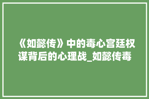 《如懿传》中的毒心宫廷权谋背后的心理战_如懿传毒心两字的意思