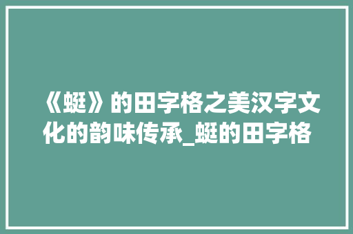 《蜓》的田字格之美汉字文化的韵味传承_蜓的田字格写法意思