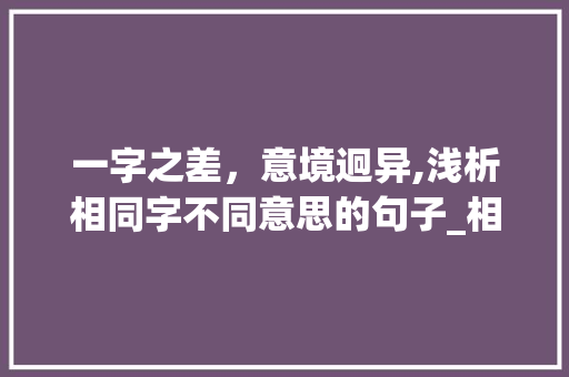 一字之差，意境迥异,浅析相同字不同意思的句子_相同字不同意思的句子
