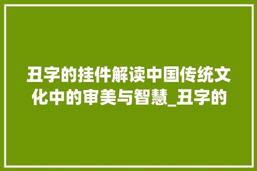 丑字的挂件解读中国传统文化中的审美与智慧_丑字的挂件是什么意思