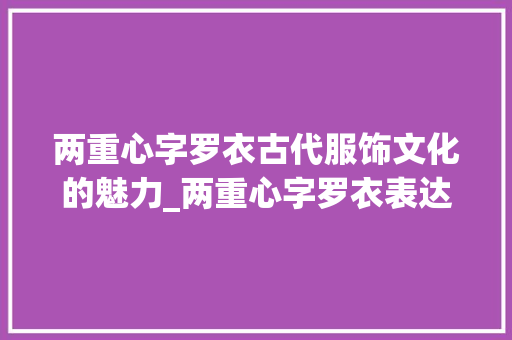 两重心字罗衣古代服饰文化的魅力_两重心字罗衣表达的意思