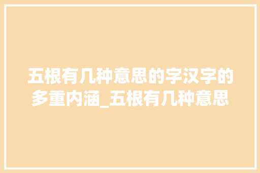 五根有几种意思的字汉字的多重内涵_五根有几种意思的字图片