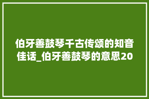 伯牙善鼓琴千古传颂的知音佳话_伯牙善鼓琴的意思20字