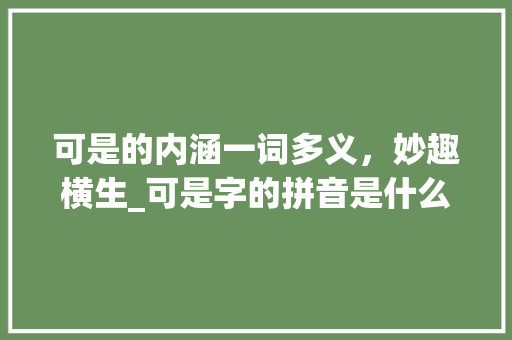 可是的内涵一词多义，妙趣横生_可是字的拼音是什么意思 古代典籍