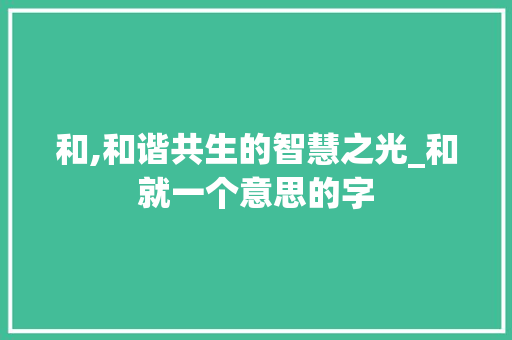 和,和谐共生的智慧之光_和就一个意思的字