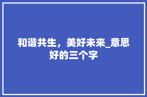 和谐共生，美好未来_意思好的三个字 古代典籍