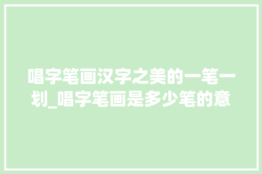 唱字笔画汉字之美的一笔一划_唱字笔画是多少笔的意思