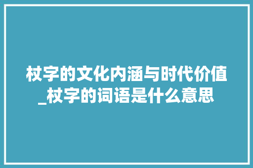 杖字的文化内涵与时代价值_杖字的词语是什么意思