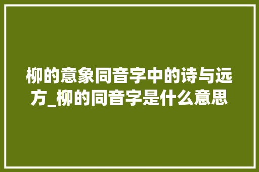 柳的意象同音字中的诗与远方_柳的同音字是什么意思