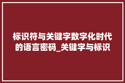 标识符与关键字数字化时代的语言密码_关键字与标识符的意思 反义词汇