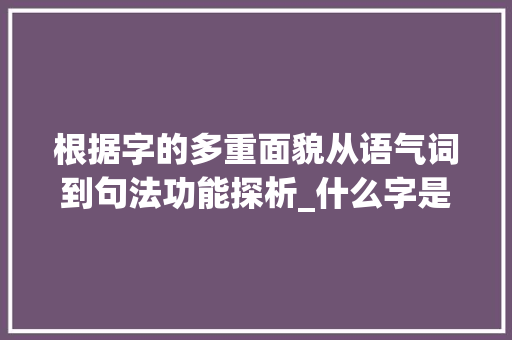 根据字的多重面貌从语气词到句法功能探析_什么字是语气词的意思呢