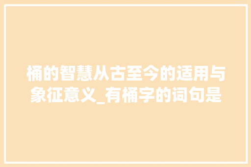 桶的智慧从古至今的适用与象征意义_有桶字的词句是什么意思 短语